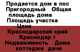 Продается дом в пос. Пригородный › Общая площадь дома ­ 120 › Площадь участка ­ 4 › Цена ­ 3 200 000 - Краснодарский край, Краснодар г. Недвижимость » Дома, коттеджи, дачи продажа   